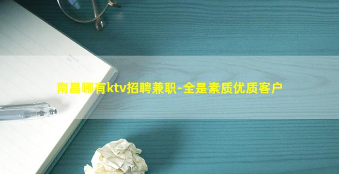 南昌哪有ktv招聘兼职-全是素质优质客户